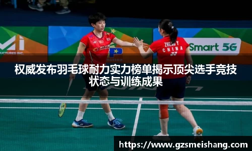 权威发布羽毛球耐力实力榜单揭示顶尖选手竞技状态与训练成果