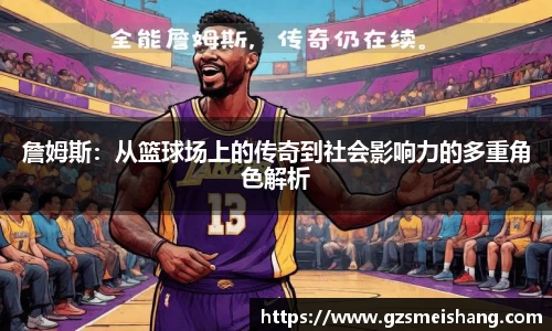 詹姆斯：从篮球场上的传奇到社会影响力的多重角色解析